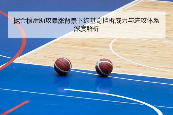 掘金穆雷助攻暴涨背景下约基奇挡拆威力与进攻体系深度解析