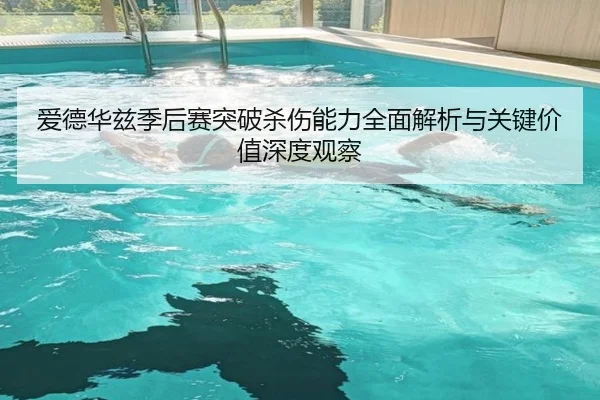 爱德华兹季后赛突破杀伤能力全面解析与关键价值深度观察