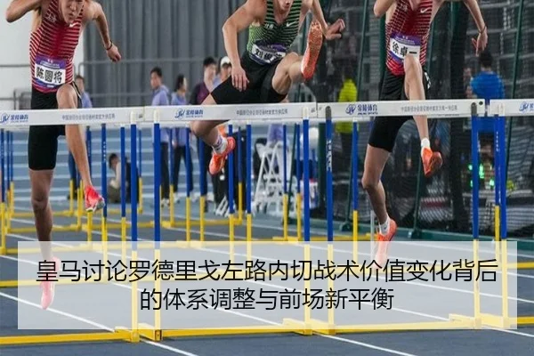 皇马讨论罗德里戈左路内切战术价值变化背后的体系调整与前场新平衡 | kaiyun