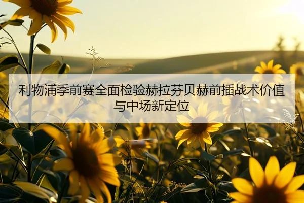 利物浦季前赛全面检验赫拉芬贝赫前插战术价值与中场新定位（kaiyun）