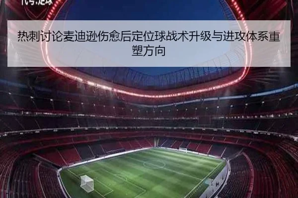 热刺讨论麦迪逊伤愈后定位球战术升级与进攻体系重塑方向（kaiyun）
